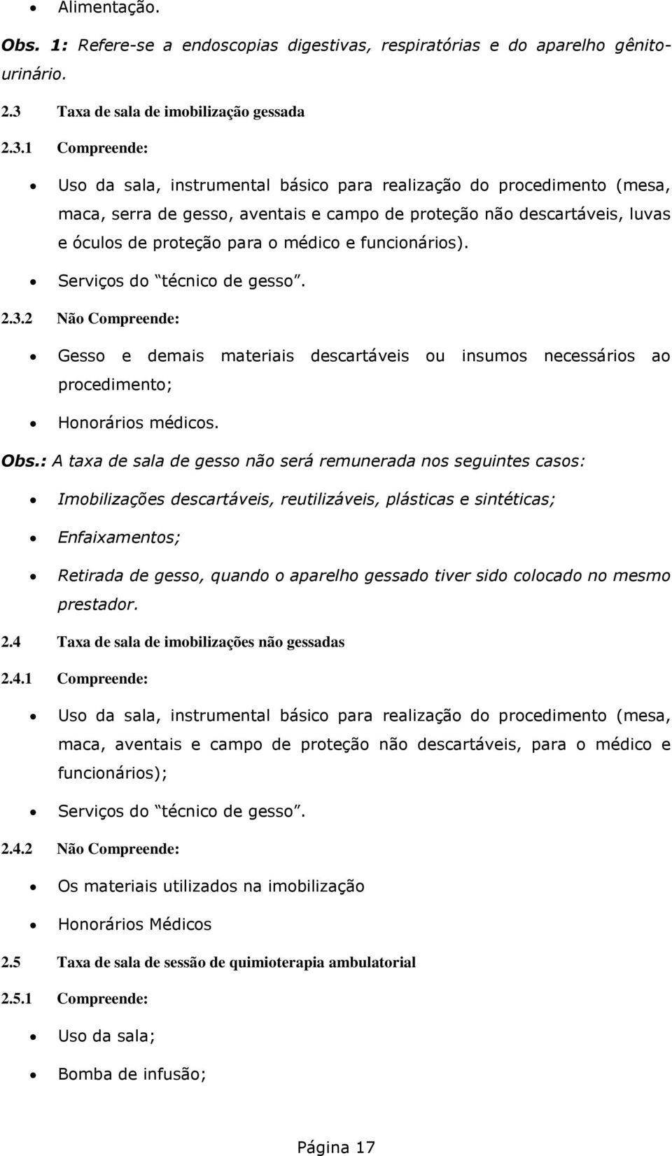 1 Compreende: Uso da sala, instrumental básico para realização do procedimento (mesa, maca, serra de gesso, aventais e campo de proteção não descartáveis, luvas e óculos de proteção para o médico e