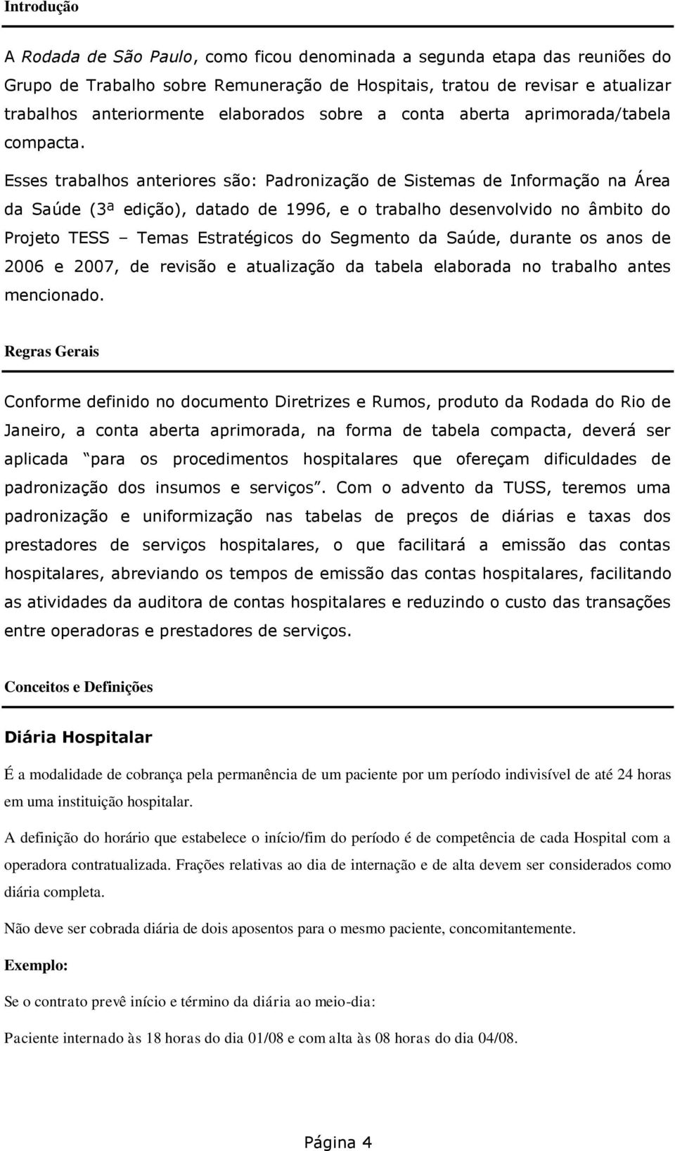 Esses trabalhos anteriores são: Padronização de Sistemas de Informação na Área da Saúde (3ª edição), datado de 1996, e o trabalho desenvolvido no âmbito do Projeto TESS Temas Estratégicos do Segmento