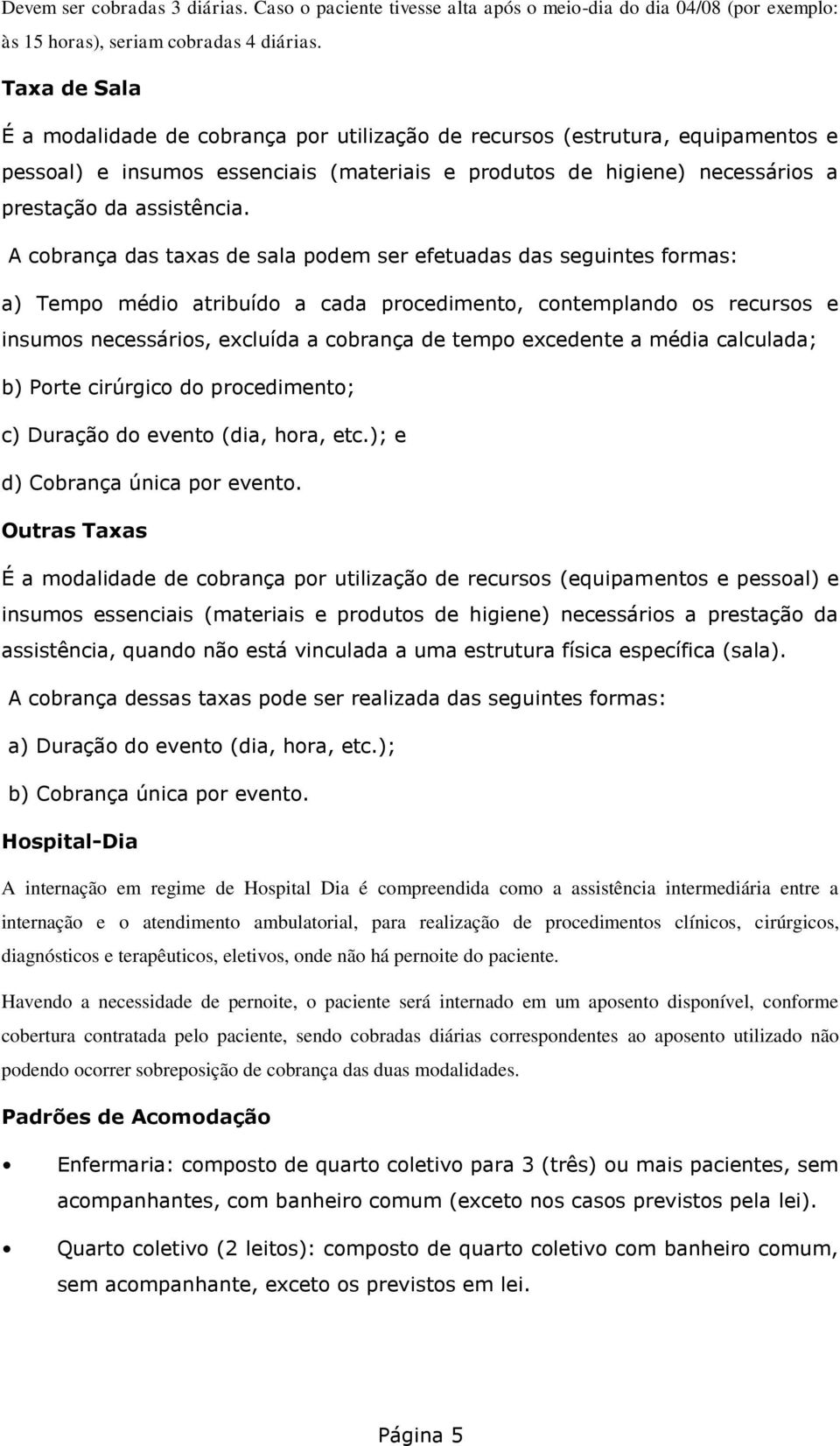 A cobrança das taxas de sala podem ser efetuadas das seguintes formas: a) Tempo médio atribuído a cada procedimento, contemplando os recursos e insumos necessários, excluída a cobrança de tempo