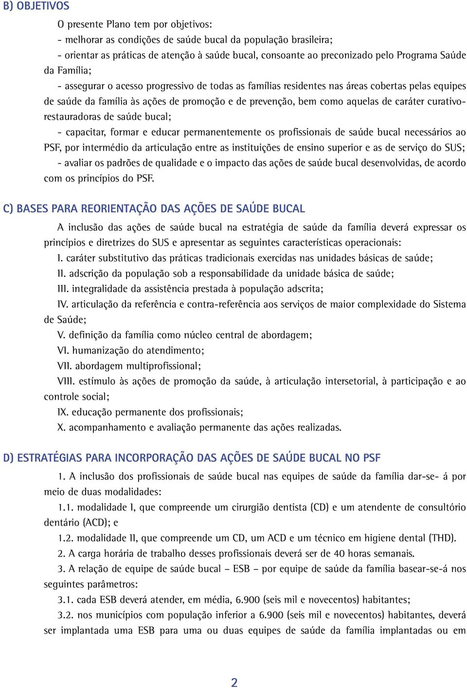 de caráter curativorestauradoras de saúde bucal; - capacitar, formar e educar permanentemente os profissionais de saúde bucal necessários ao PSF, por intermédio da articulação entre as instituições