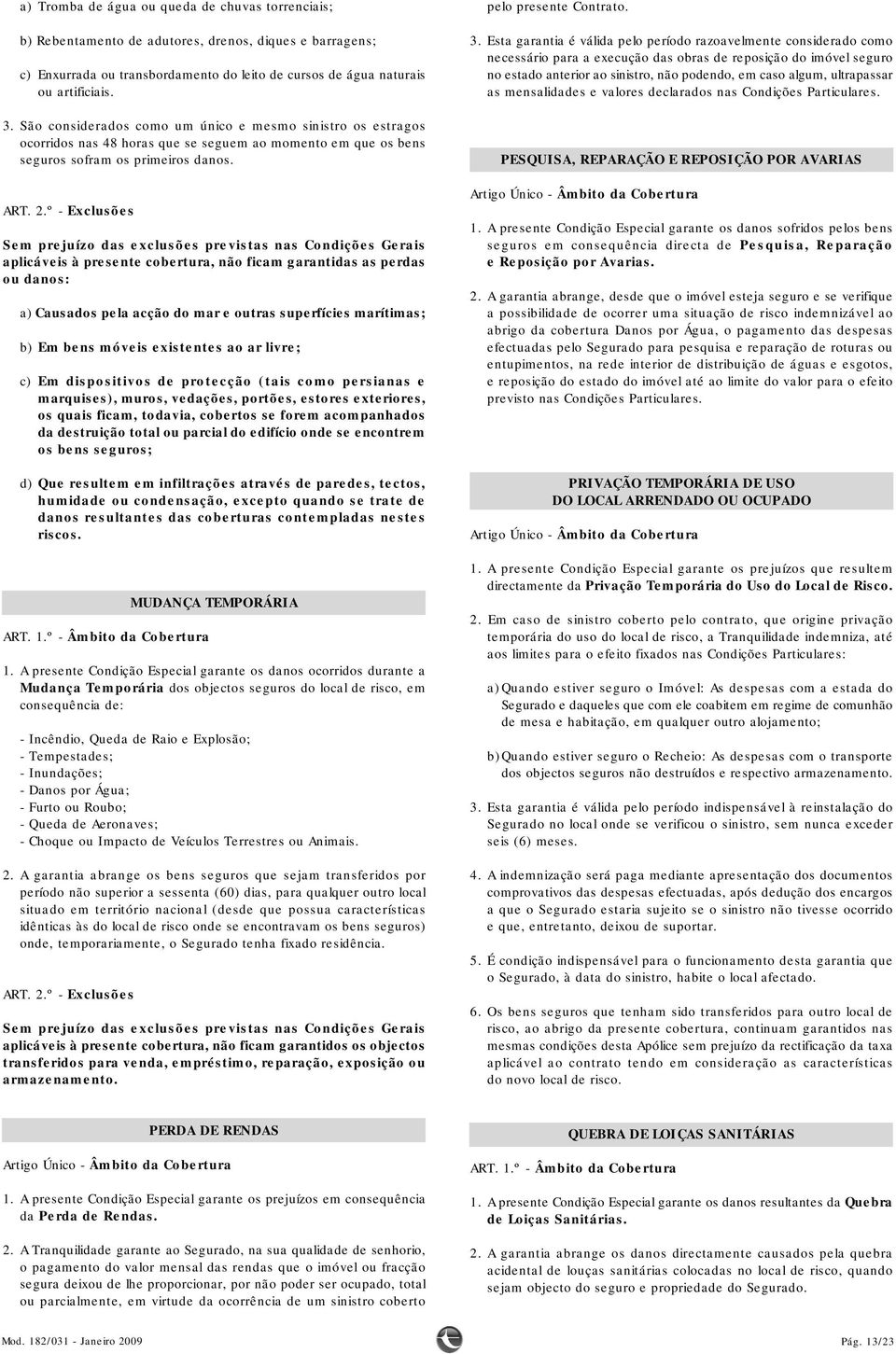 aplicáveis à presente cobertura, não ficam garantidas as perdas ou danos: a) Causados pela acção do mar e outras superfícies marítimas; b) Em bens móveis existentes ao ar livre; c) Em dispositivos de