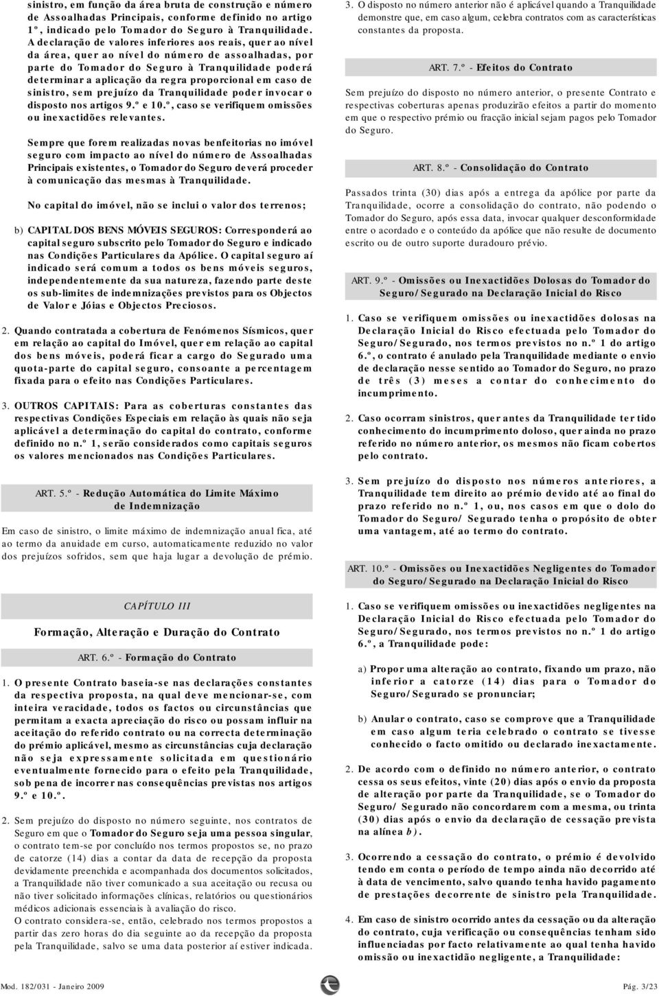 proporcional em caso de sinistro, sem prejuízo da Tranquilidade poder invocar o disposto nos artigos 9.º e 10.º, caso se verifiquem omissões ou inexactidões relevantes.