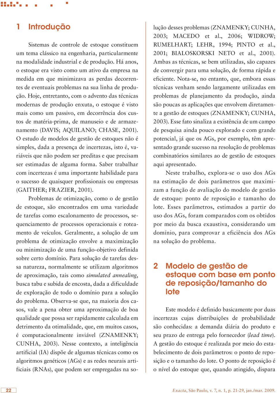 Hoje, entretanto, com o advento das técnicas modernas de produção enxuta, o estoque é visto mais como um passivo, em decorrência dos custos de matéria-prima, de manuseio e de armazenamento (DAVIS;