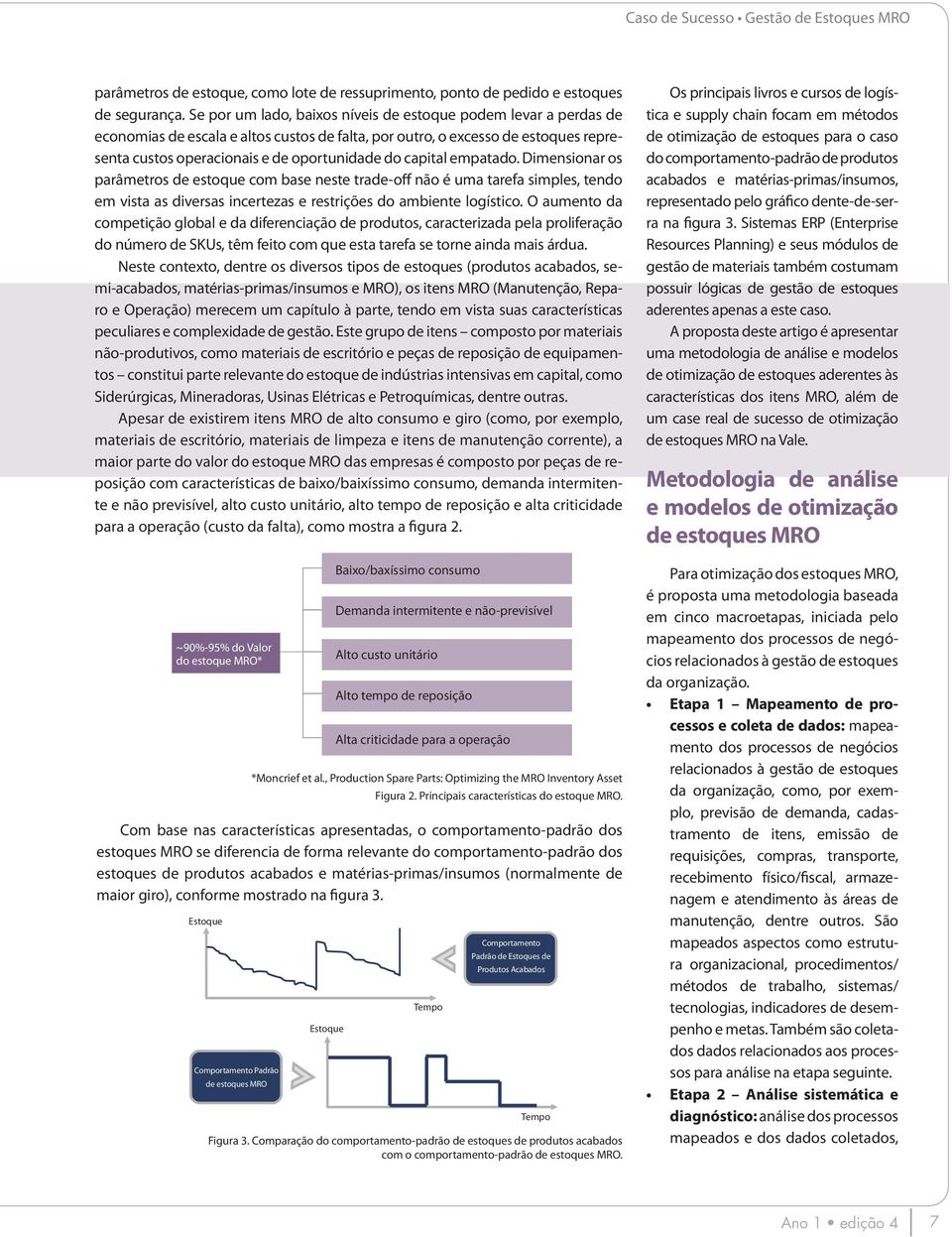 capital empatado. Dimensionar os parâmetros de estoque com base neste trade-off não é uma tarefa simples, tendo em vista as diversas incertezas e restrições do ambiente logístico.