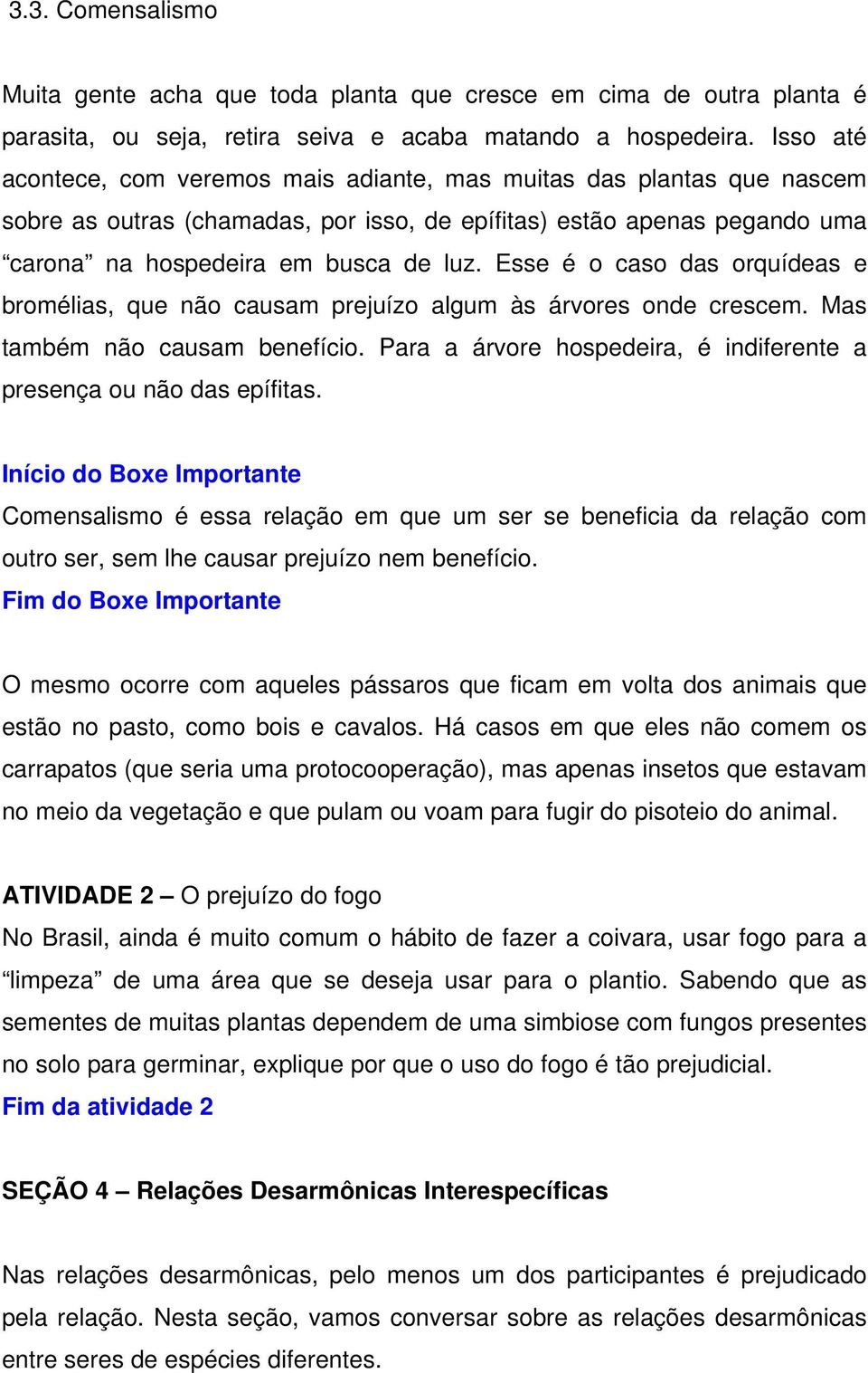 Esse é o caso das orquídeas e bromélias, que não causam prejuízo algum às árvores onde crescem. Mas também não causam benefício. Para a árvore hospedeira, é indiferente a presença ou não das epífitas.