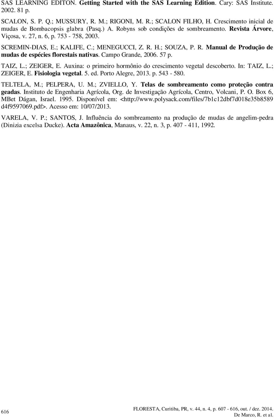 ; SOUZA, P. R. Manual de Produção de mudas de espécies florestais nativas. Campo Grande, 26. 57 p. TAIZ, L.; ZEIGER, E. Auxina: o primeiro hormônio do crescimento vegetal descoberto. In: TAIZ, L.