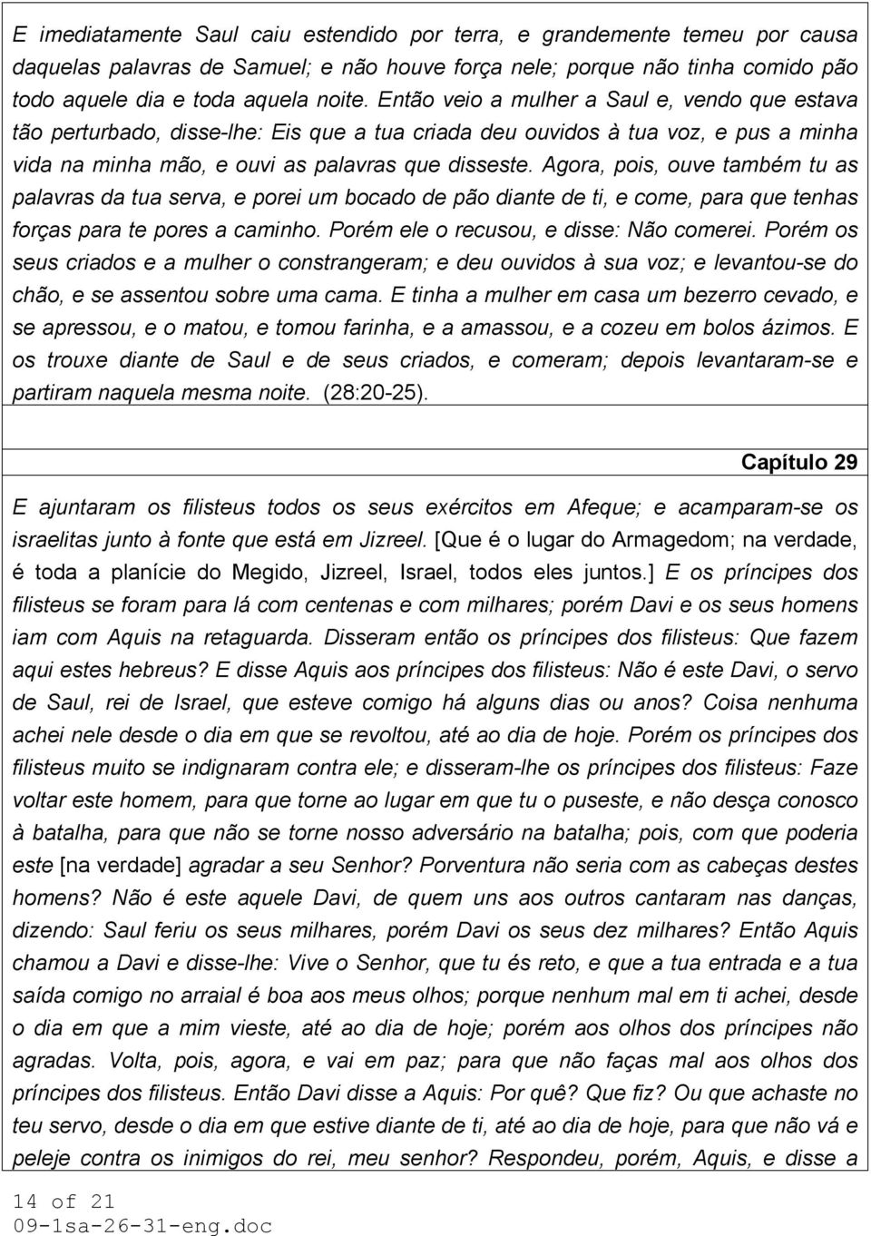 Agora, pois, ouve também tu as palavras da tua serva, e porei um bocado de pão diante de ti, e come, para que tenhas forças para te pores a caminho. Porém ele o recusou, e disse: Não comerei.