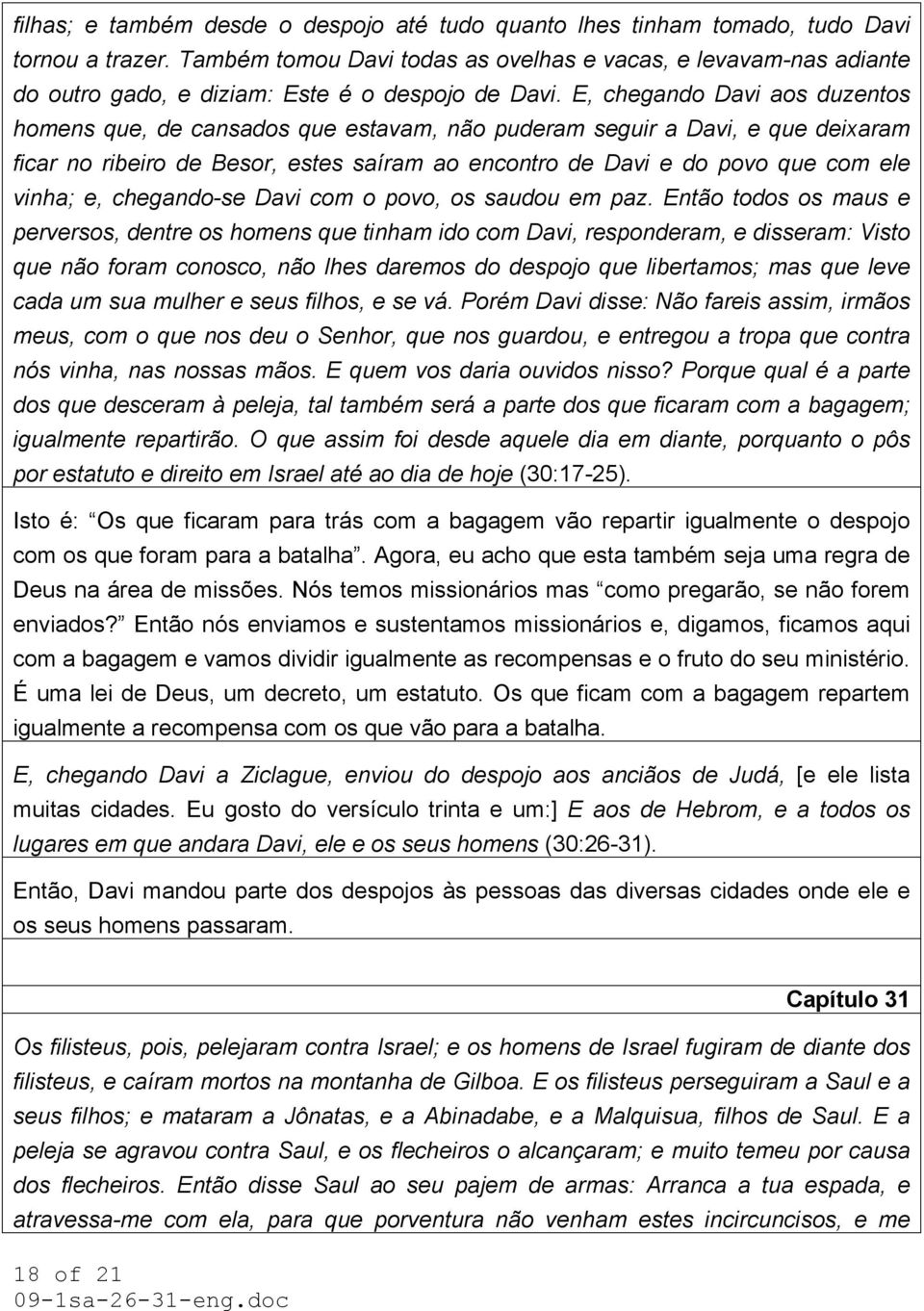 E, chegando Davi aos duzentos homens que, de cansados que estavam, não puderam seguir a Davi, e que deixaram ficar no ribeiro de Besor, estes saíram ao encontro de Davi e do povo que com ele vinha;