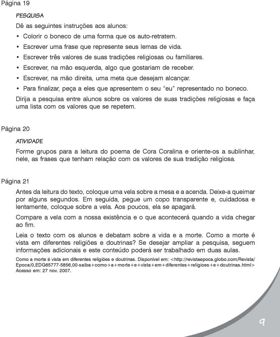 Para finalizar, peça a eles que apresentem o seu eu representado no boneco. Dirija a pesquisa entre alunos sobre os valores de suas tradições religiosas e faça uma lista com os valores que se repetem.