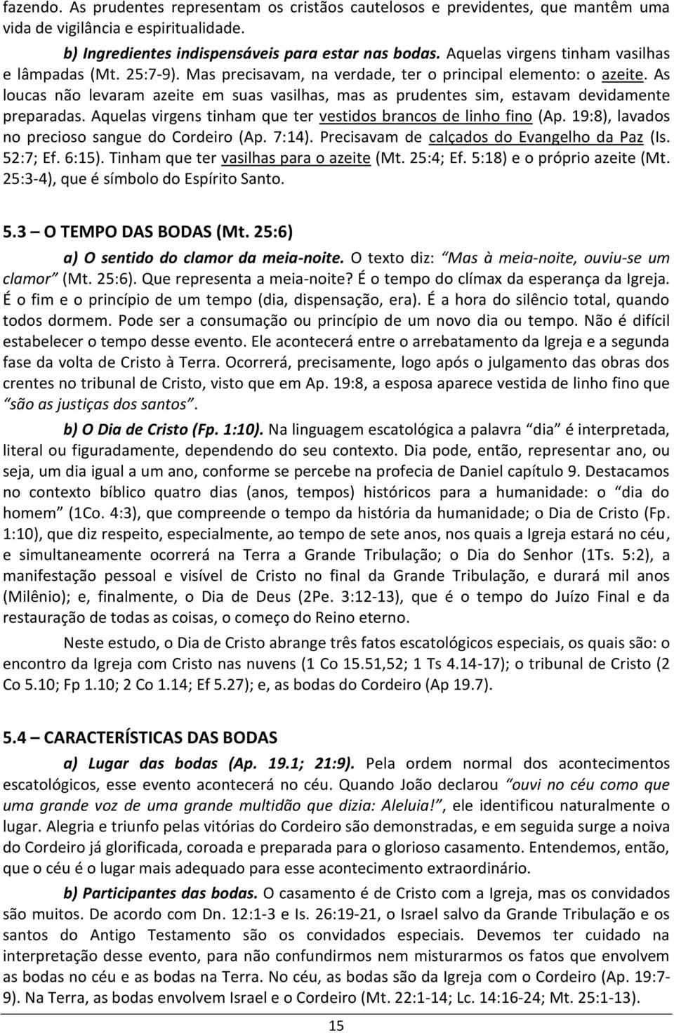 As loucas não levaram azeite em suas vasilhas, mas as prudentes sim, estavam devidamente preparadas. Aquelas virgens tinham que ter vestidos brancos de linho fino (Ap.