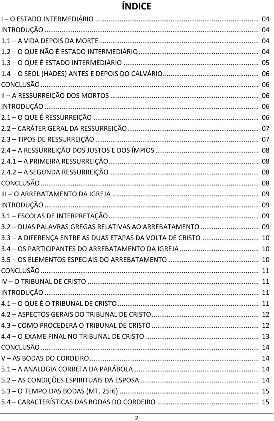 3 TIPOS DE RESSURREIÇÃO... 07 2.4 A RESSURREIÇÃO DOS JUSTOS E DOS ÍMPIOS... 08 2.4.1 A PRIMEIRA RESSURREIÇÃO... 08 2.4.2 A SEGUNDA RESSURREIÇÃO... 08 CONCLUSÃO... 08 III O ARREBATAMENTO DA IGREJA.