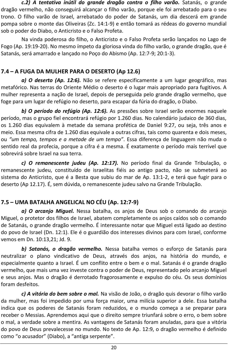 14:1-9) e então tomará as rédeas do governo mundial sob o poder do Diabo, o Anticristo e o Falso Profeta. Na vinda poderosa do filho, o Anticristo e o Falso Profeta serão lançados no Lago de Fogo (Ap.