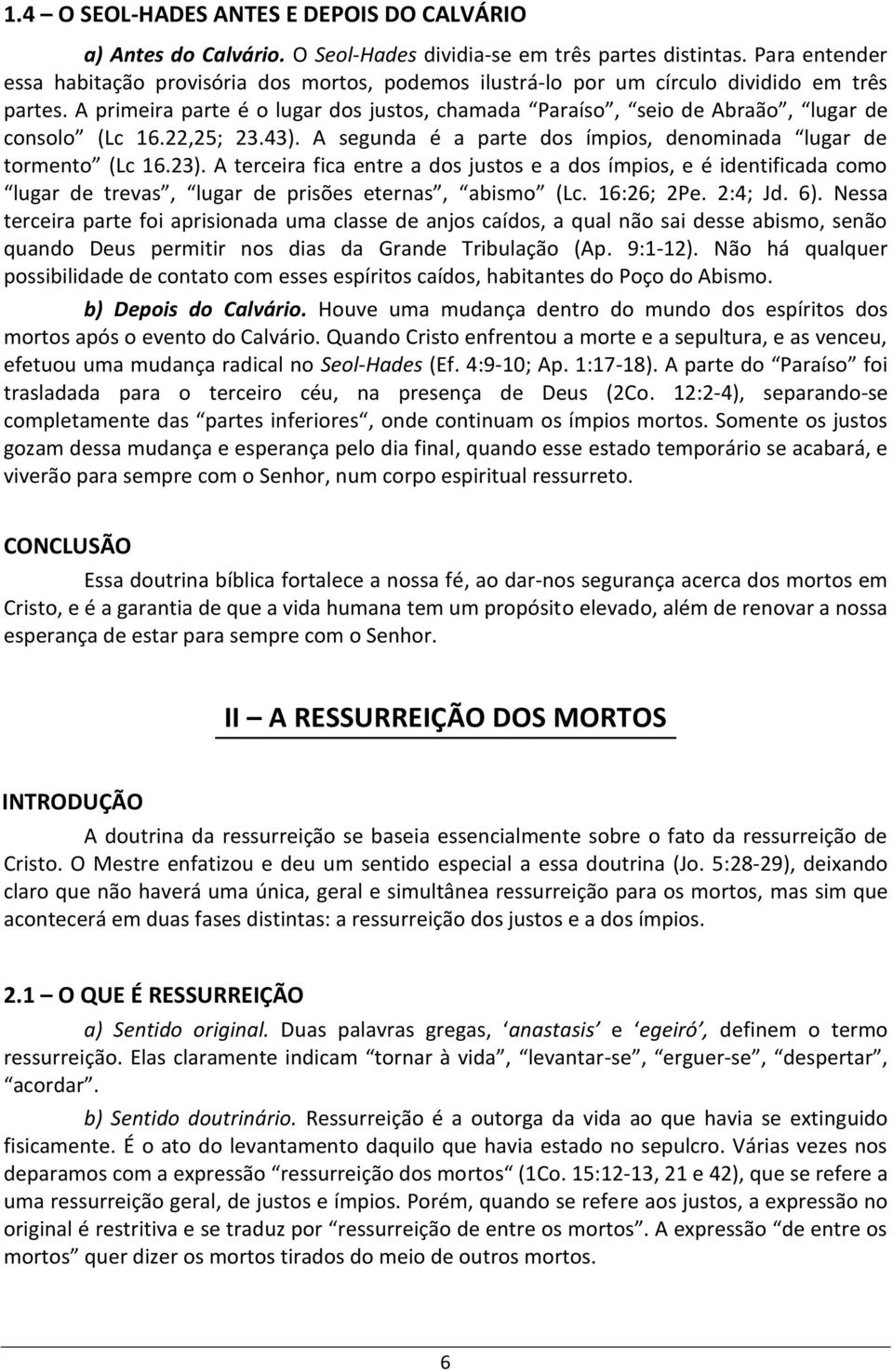 A primeira parte é o lugar dos justos, chamada Paraíso, seio de Abraão, lugar de consolo (Lc 16.22,25; 23.43). A segunda é a parte dos ímpios, denominada lugar de tormento (Lc 16.23).