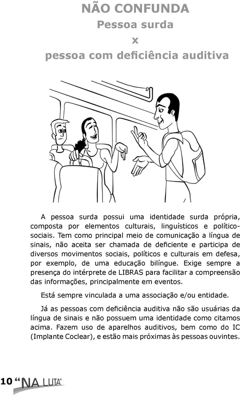 educação bilíngue. Exige sempre a presença do intérprete de LIBRAS para facilitar a compreensão das informações, principalmente em eventos. Está sempre vinculada a uma associação e/ou entidade.