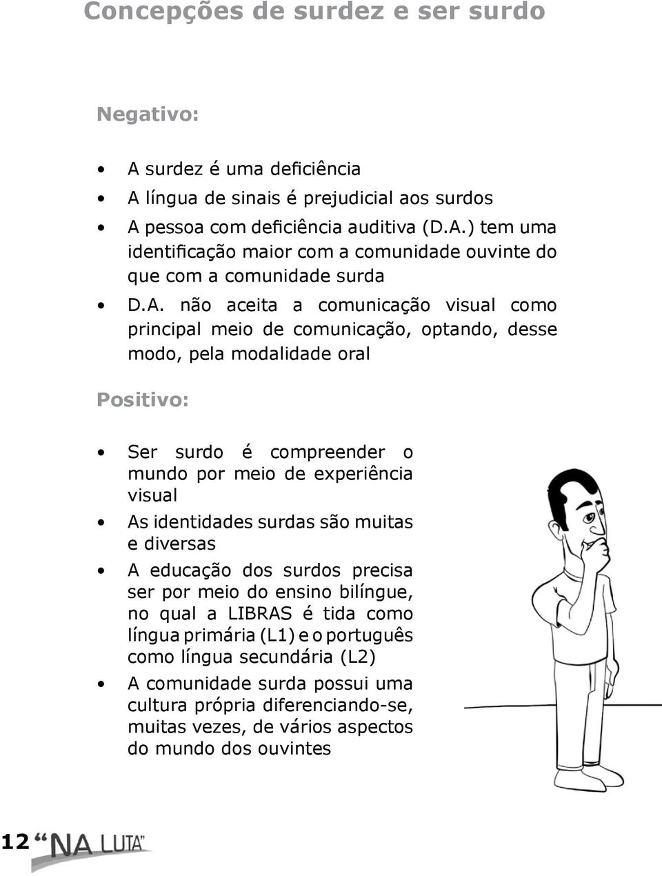 As identidades surdas são muitas e diversas A educação dos surdos precisa ser por meio do ensino bilíngue, no qual a LIBRAS é tida como língua primária (L1) e o português como língua