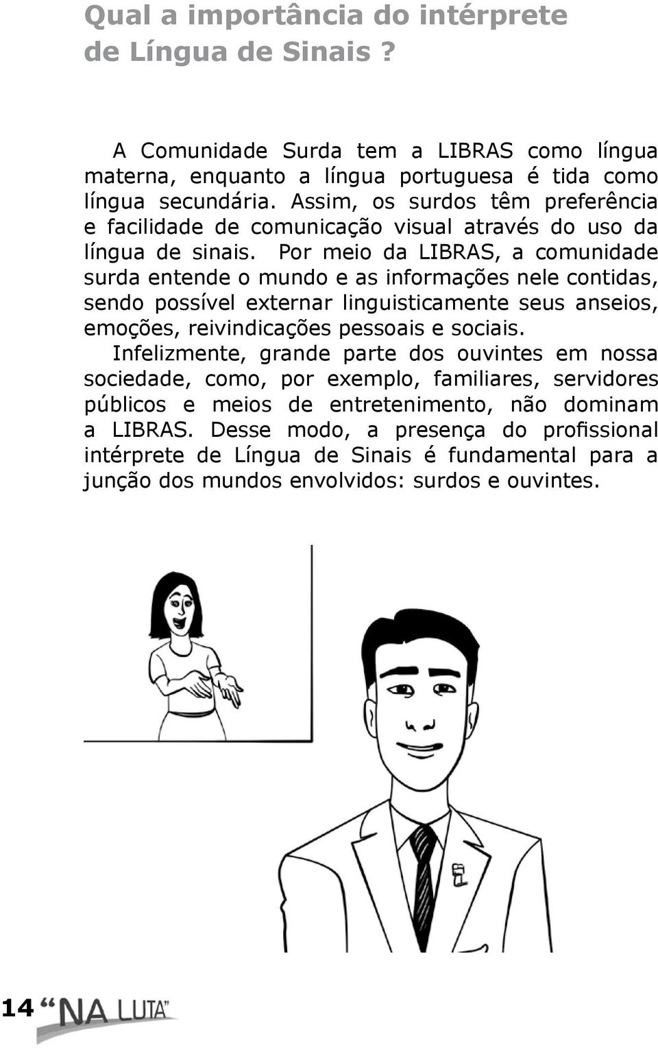 Por meio da LIBRAS, a comunidade surda entende o mundo e as informações nele contidas, sendo possível externar linguisticamente seus anseios, emoções, reivindicações pessoais e sociais.