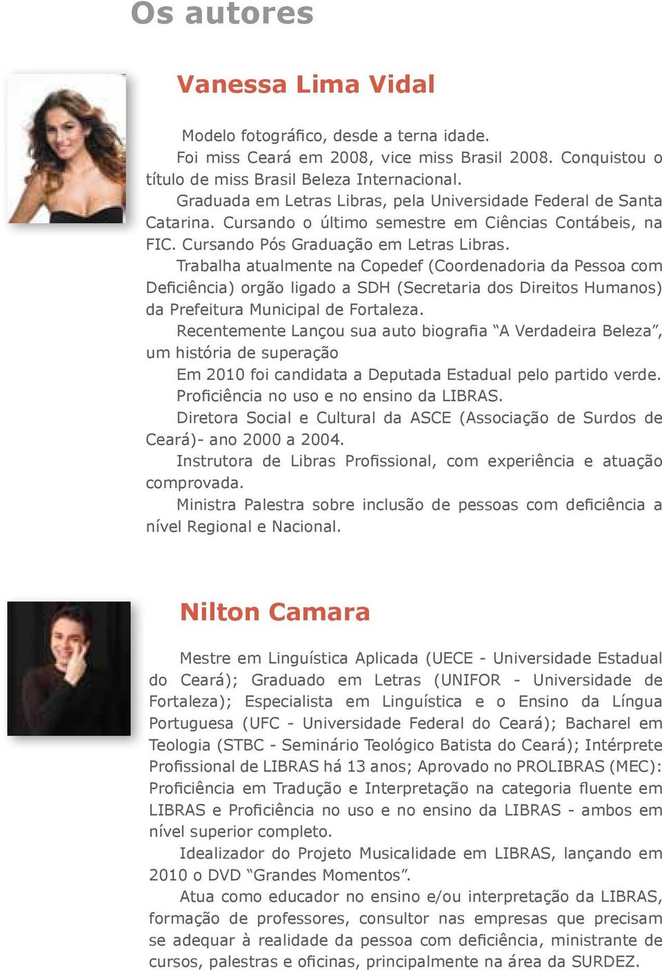 Trabalha atualmente na Copedef (Coordenadoria da Pessoa com Deficiência) orgão ligado a SDH (Secretaria dos Direitos Humanos) da Prefeitura Municipal de Fortaleza.