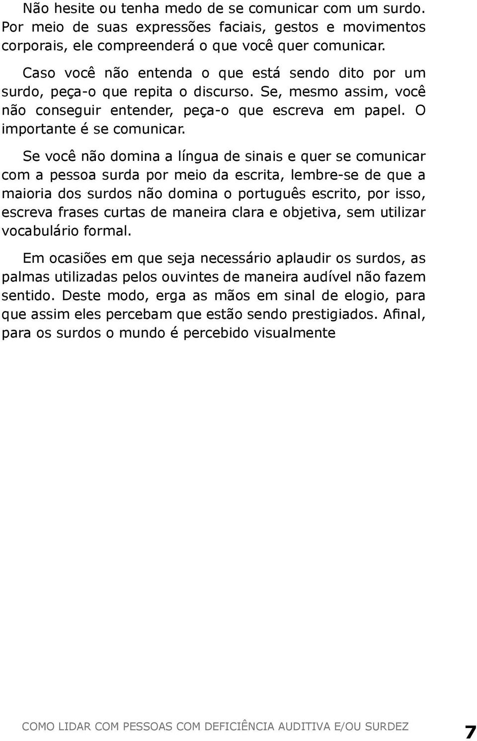 Se você não domina a língua de sinais e quer se comunicar com a pessoa surda por meio da escrita, lembre-se de que a maioria dos surdos não domina o português escrito, por isso, escreva frases curtas