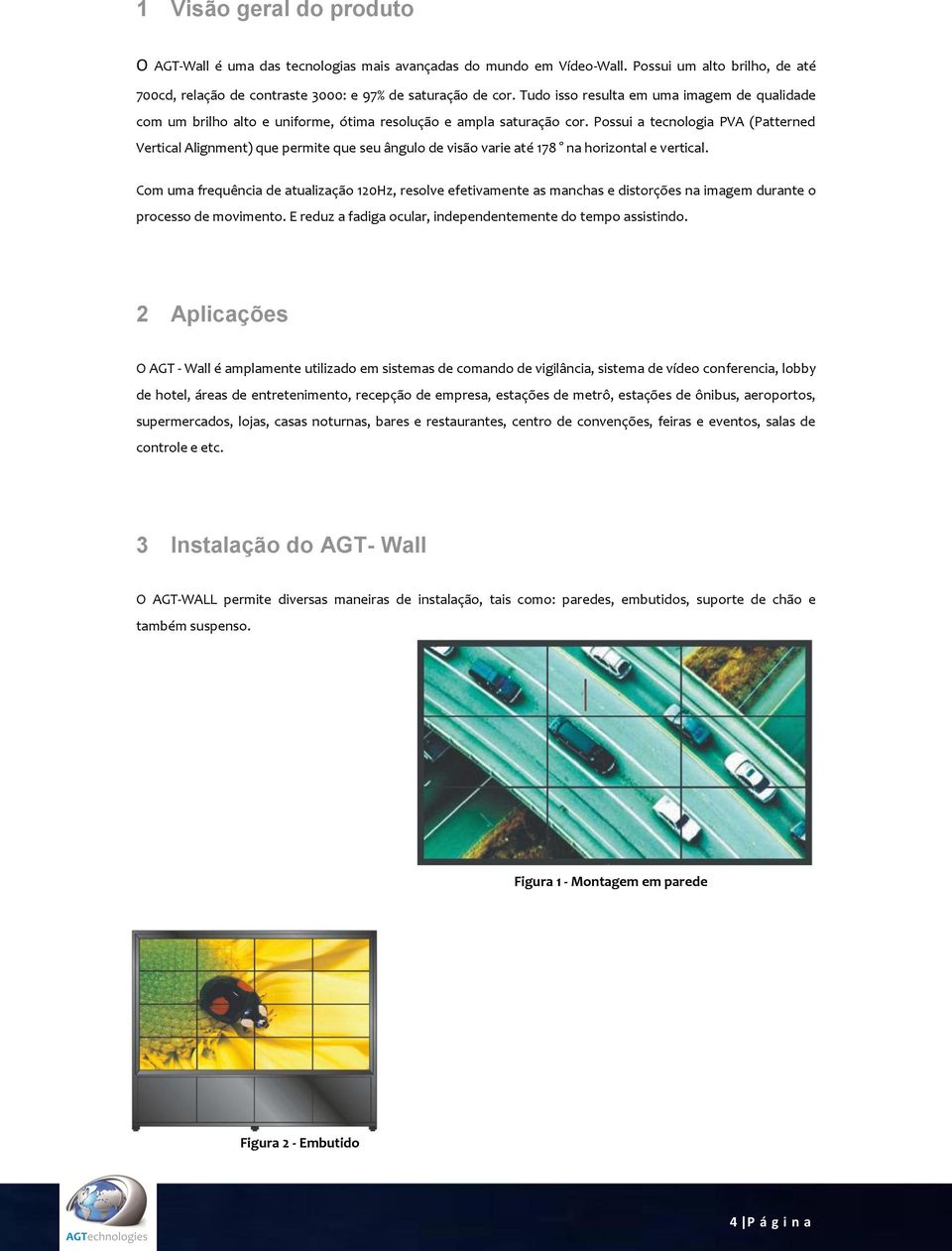 Possui a tecnologia PVA (Patterned Vertical Alignment) que permite que seu ângulo de visão varie até 178 na horizontal e vertical.