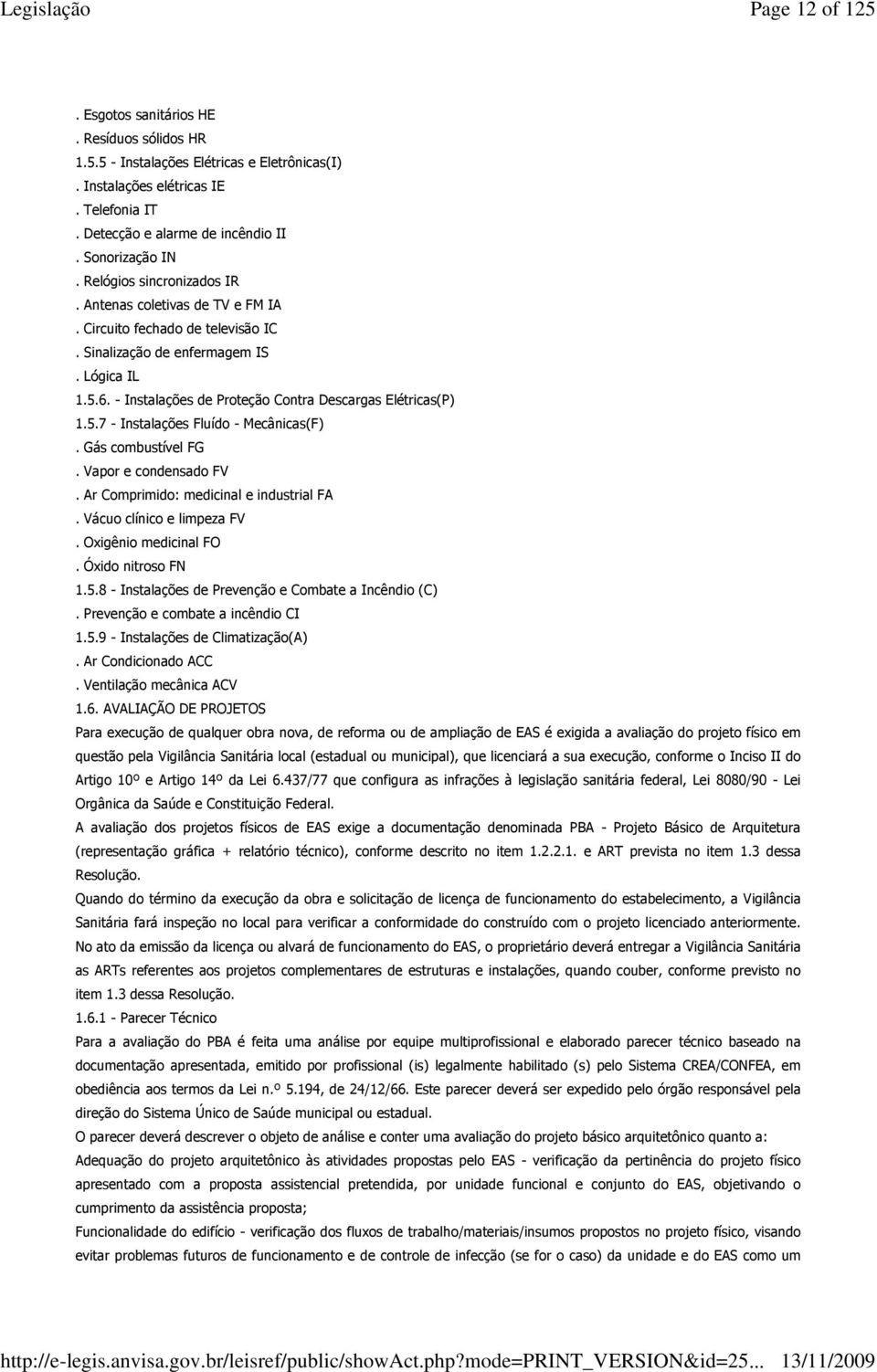 5.7 - Instalações Fluído - Mecânicas(F). Gás combustível FG. Vapor e condensado FV. Ar Comprimido: medicinal e industrial FA. Vácuo clínico e limpeza FV. Oxigênio medicinal FO. Óxido nitroso FN 1.5.8 - Instalações de Prevenção e Combate a Incêndio (C).