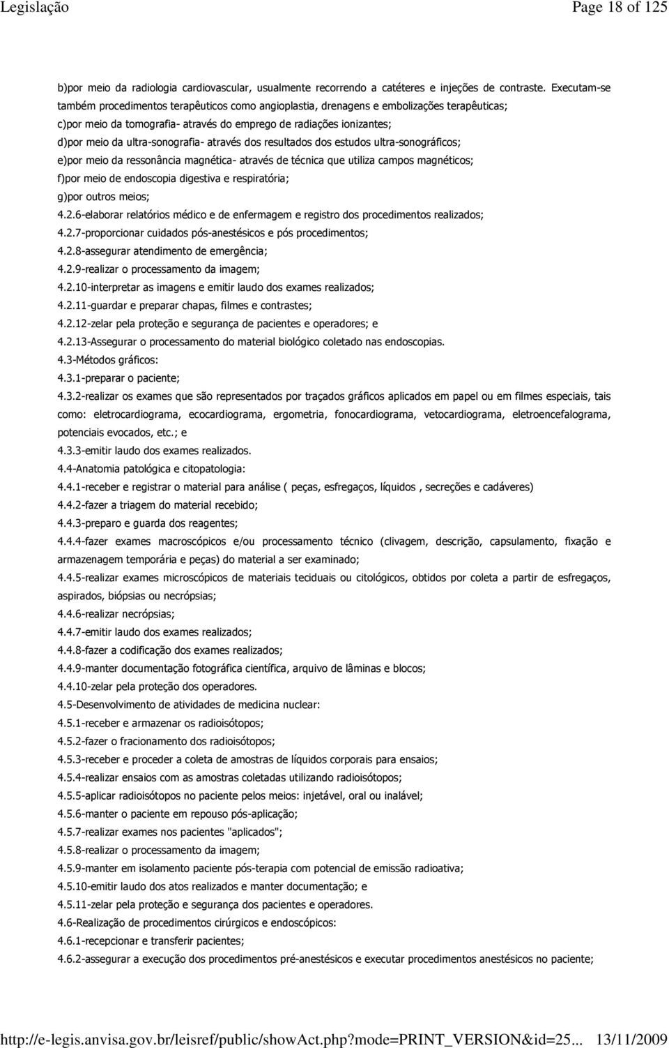 ultra-sonografia- através dos resultados dos estudos ultra-sonográficos; e)por meio da ressonância magnética- através de técnica que utiliza campos magnéticos; f)por meio de endoscopia digestiva e