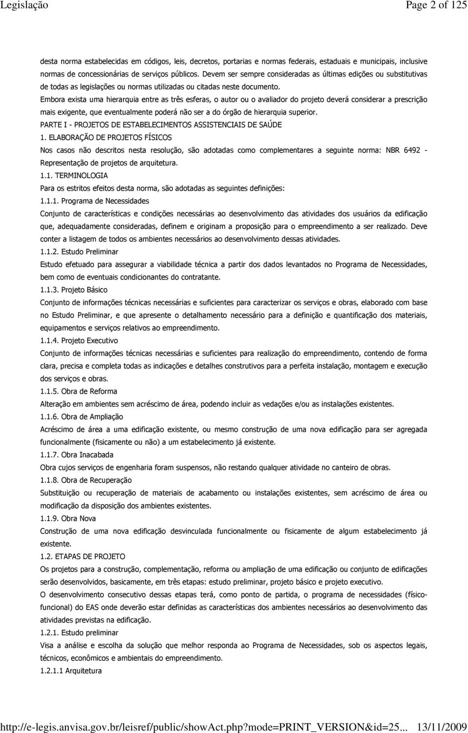 Embora exista uma hierarquia entre as três esferas, o autor ou o avaliador do projeto deverá considerar a prescrição mais exigente, que eventualmente poderá não ser a do órgão de hierarquia superior.