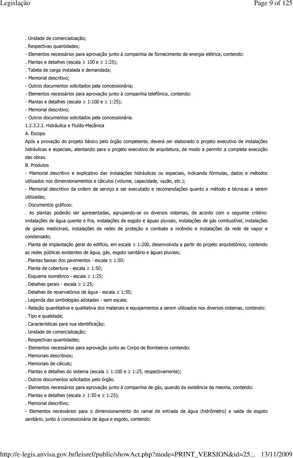 Tabela de carga instalada e demandada; - Memorial descritivo; - Outros documentos solicitados pela concessionária; - Elementos necessários para aprovação junto à companhia telefônica, contendo: -