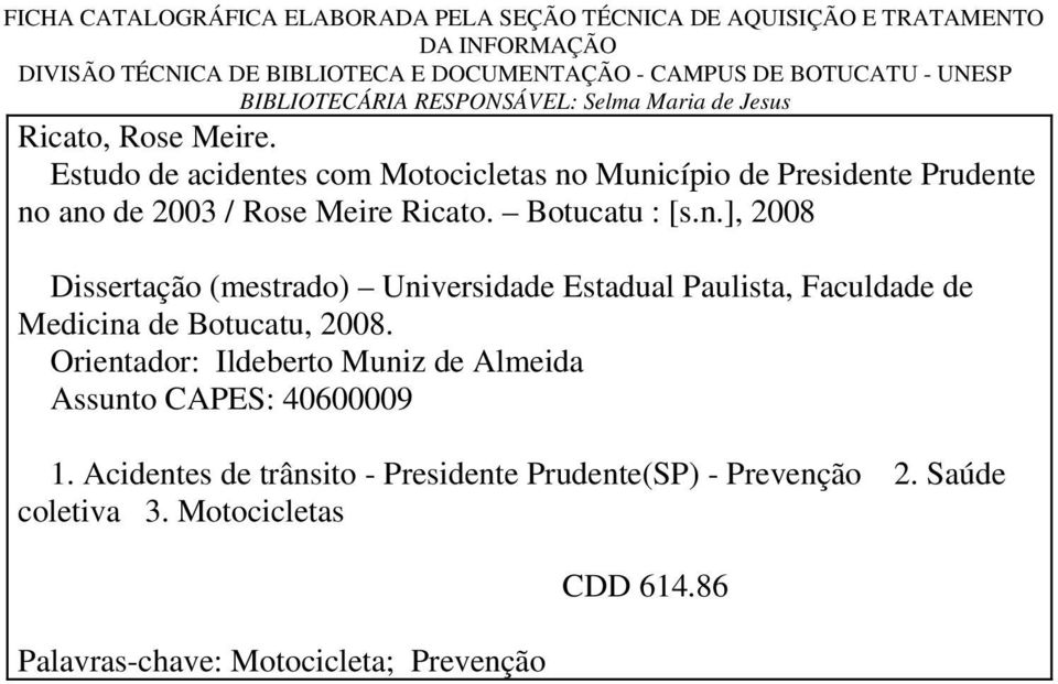 Estudo de acidentes com Motocicletas no Município de Presidente Prudente no ano de 2003 / Rose Meire Ricato. Botucatu : [s.n.], 2008 Dissertação (mestrado) Universidade Estadual Paulista, Faculdade de Medicina de Botucatu, 2008.