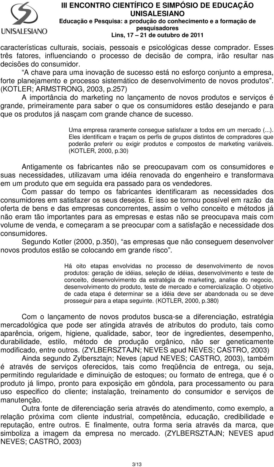 257) A importância do marketing no lançamento de novos produtos e serviços é grande, primeiramente para saber o que os consumidores estão desejando e para que os produtos já nasçam com grande chance