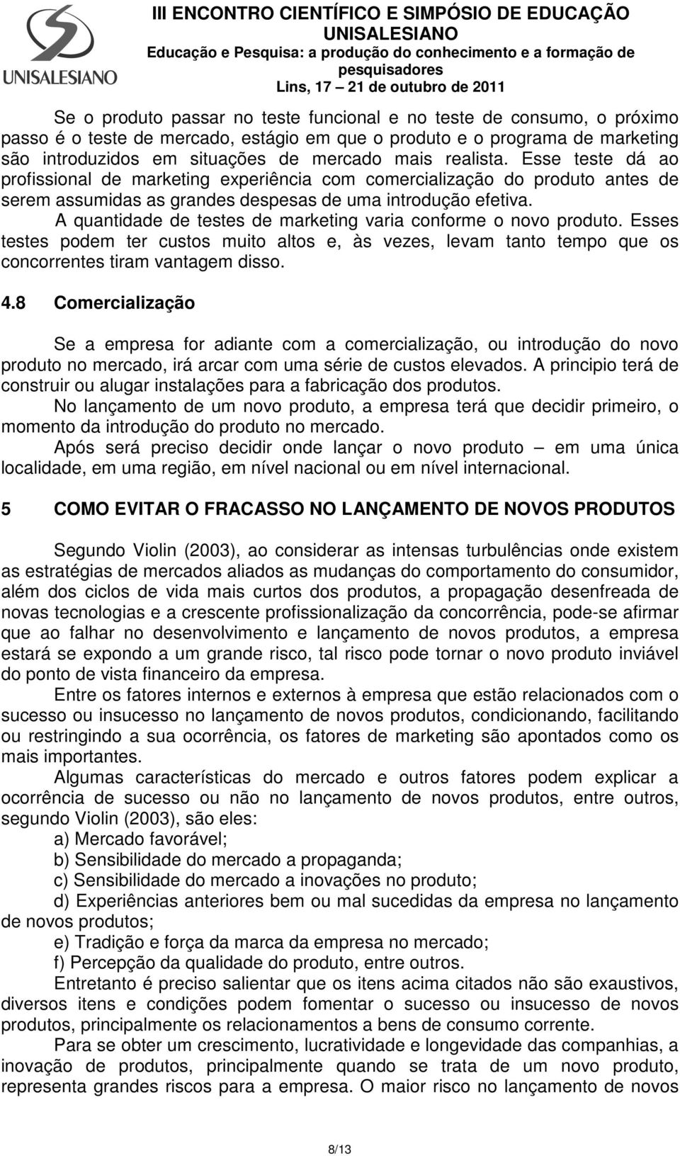 A quantidade de testes de marketing varia conforme o novo produto. Esses testes podem ter custos muito altos e, às vezes, levam tanto tempo que os concorrentes tiram vantagem disso. 4.