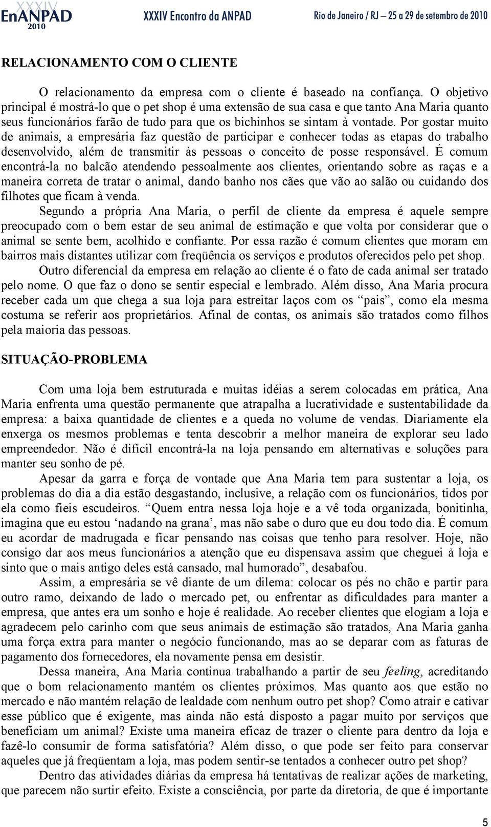 Por gostar muito de animais, a empresária faz questão de participar e conhecer todas as etapas do trabalho desenvolvido, além de transmitir às pessoas o conceito de posse responsável.