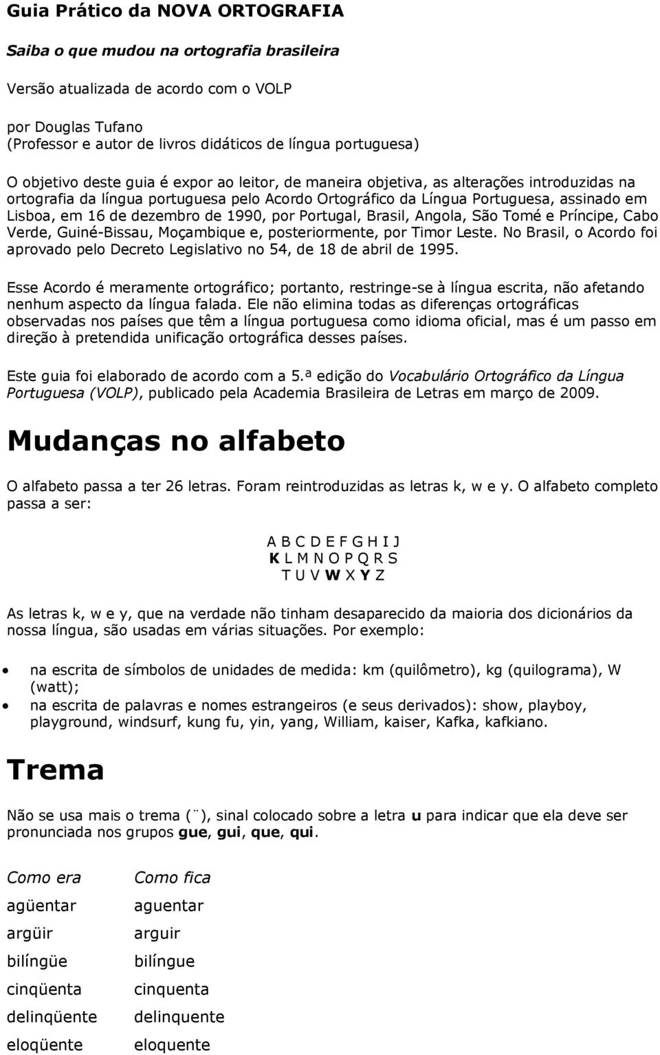 dezembro de 1990, por Portugal, Brasil, Angola, São Tomé e Príncipe, Cabo Verde, Guiné-Bissau, Moçambique e, posteriormente, por Timor Leste.