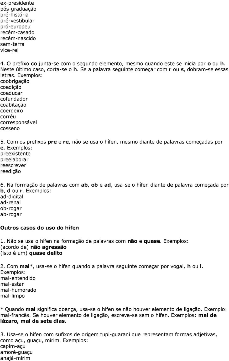 Exemplos: coobrigação coedição coeducar cofundador coabitação coerdeiro corréu corresponsável cosseno 5. Com os prefixos pre e re, não se usa o hífen, mesmo diante de palavras começadas por e.