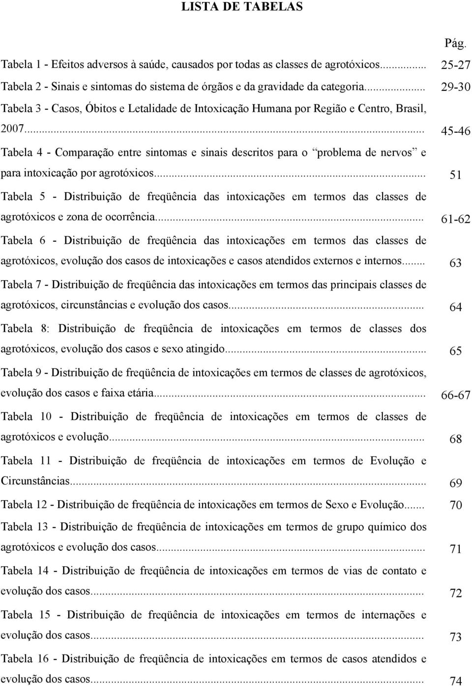 .. 45-46 Tabela 4 - Comparação entre sintomas e sinais descritos para o problema de nervos e para intoxicação por agrotóxicos.