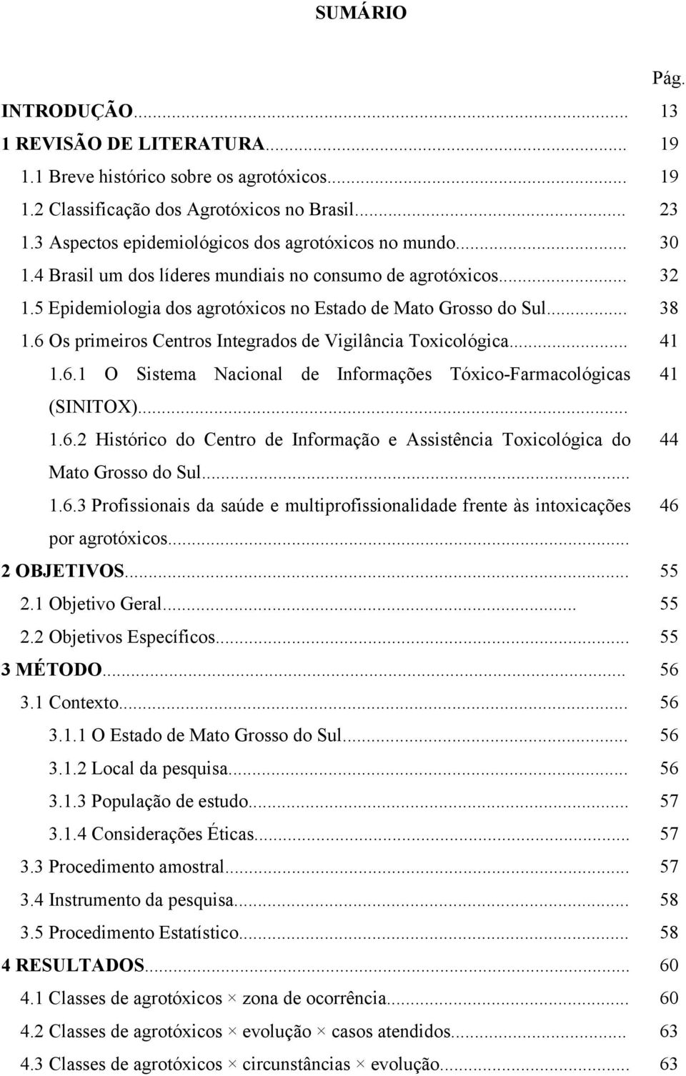 6 Os primeiros Centros Integrados de Vigilância Toxicológica... 41 1.6.1 O Sistema Nacional de Informações Tóxico-Farmacológicas 41 (SINITOX)... 1.6.2 Histórico do Centro de Informação e Assistência Toxicológica do 44 Mato Grosso do Sul.