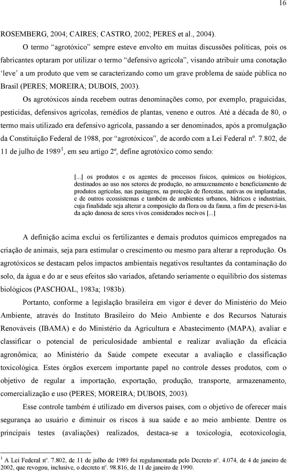 se caracterizando como um grave problema de saúde pública no Brasil (PERES; MOREIRA; DUBOIS, 2003).