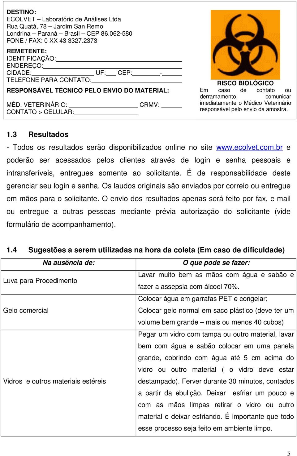 VETERINÁRIO: CONTATO > CELULAR: CRMV: RISCO BIOLÓGICO Em caso de contato ou derramamento, comunicar imediatamente o Médico Veterinário responsável pelo envio da amostra. 1.