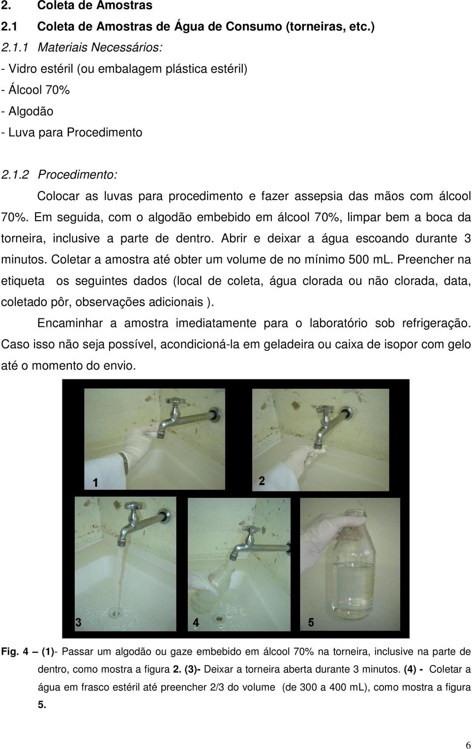 Em seguida, com o algodão embebido em álcool 70%, limpar bem a boca da torneira, inclusive a parte de dentro. Abrir e deixar a água escoando durante minutos.