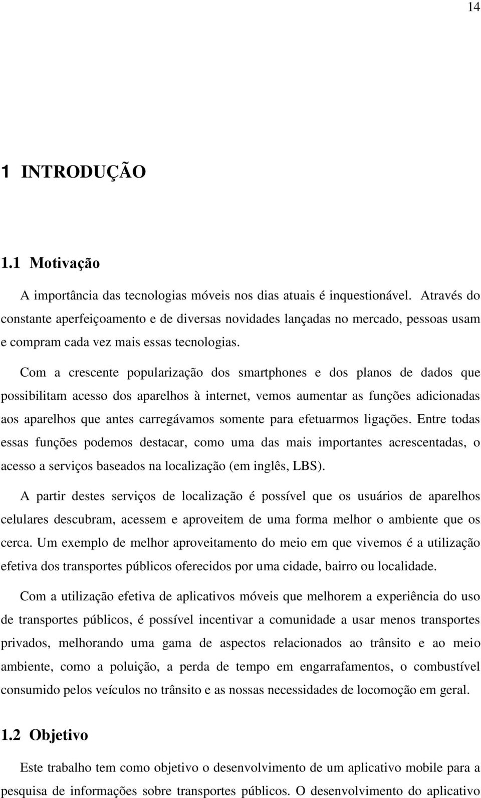 Com a crescente popularização dos smartphones e dos planos de dados que possibilitam acesso dos aparelhos à internet, vemos aumentar as funções adicionadas aos aparelhos que antes carregávamos