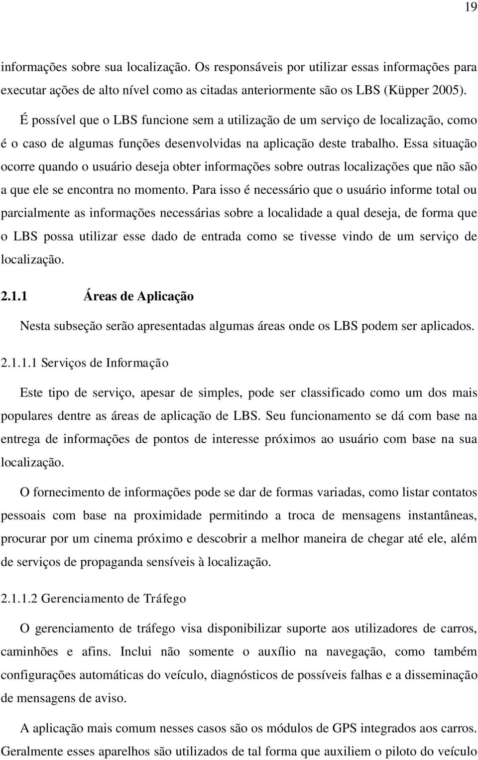 Essa situação ocorre quando o usuário deseja obter informações sobre outras localizações que não são a que ele se encontra no momento.