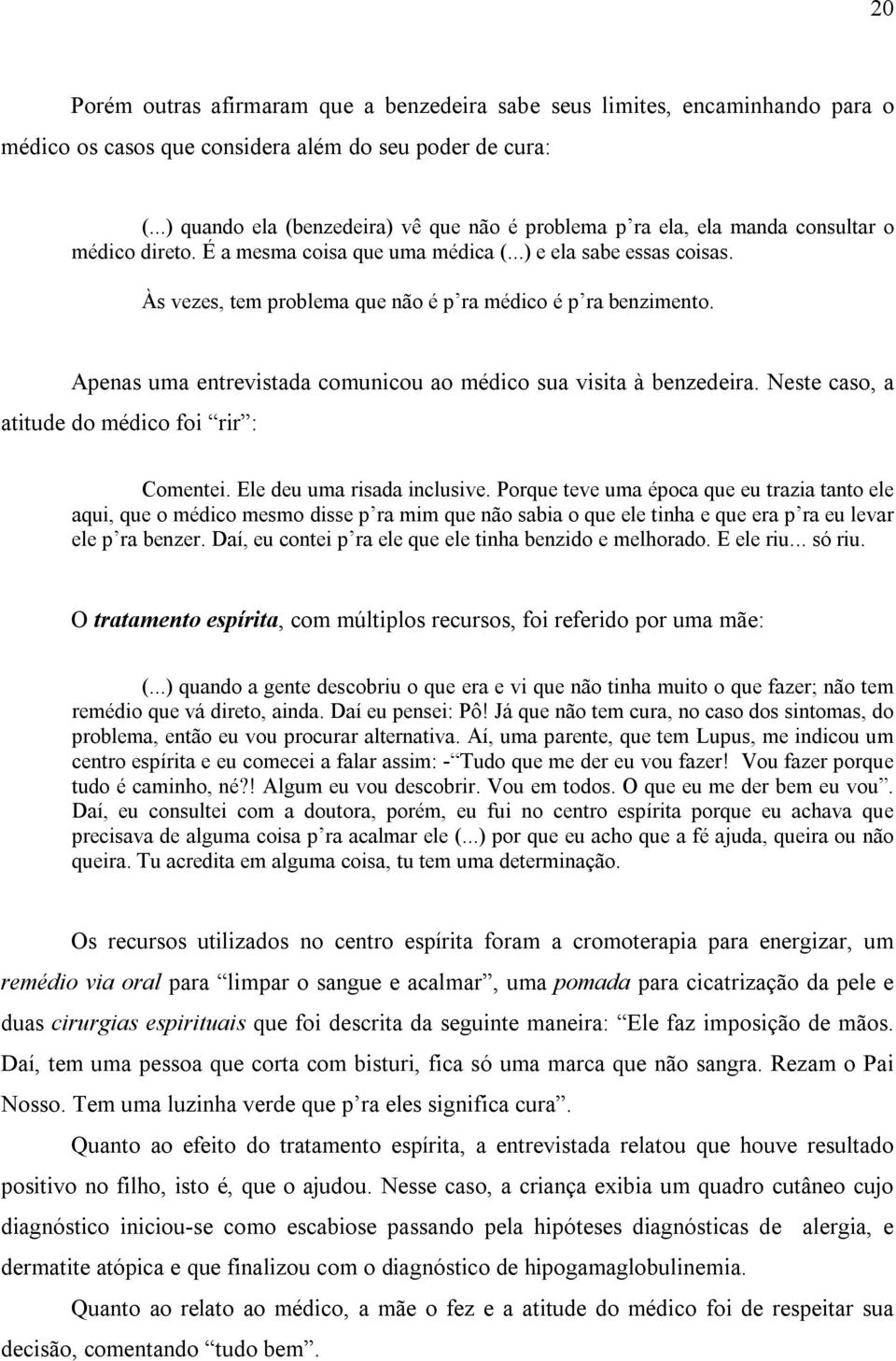 Às vezes, tem problema que não é p ra médico é p ra benzimento. Apenas uma entrevistada comunicou ao médico sua visita à benzedeira. Neste caso, a atitude do médico foi rir : Comentei.