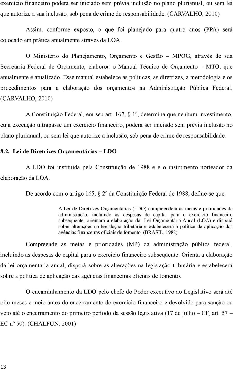 O Ministério do Planejamento, Orçamento e Gestão MPOG, através de sua Secretaria Federal de Orçamento, elaborou o Manual Técnico de Orçamento MTO, que anualmente é atualizado.