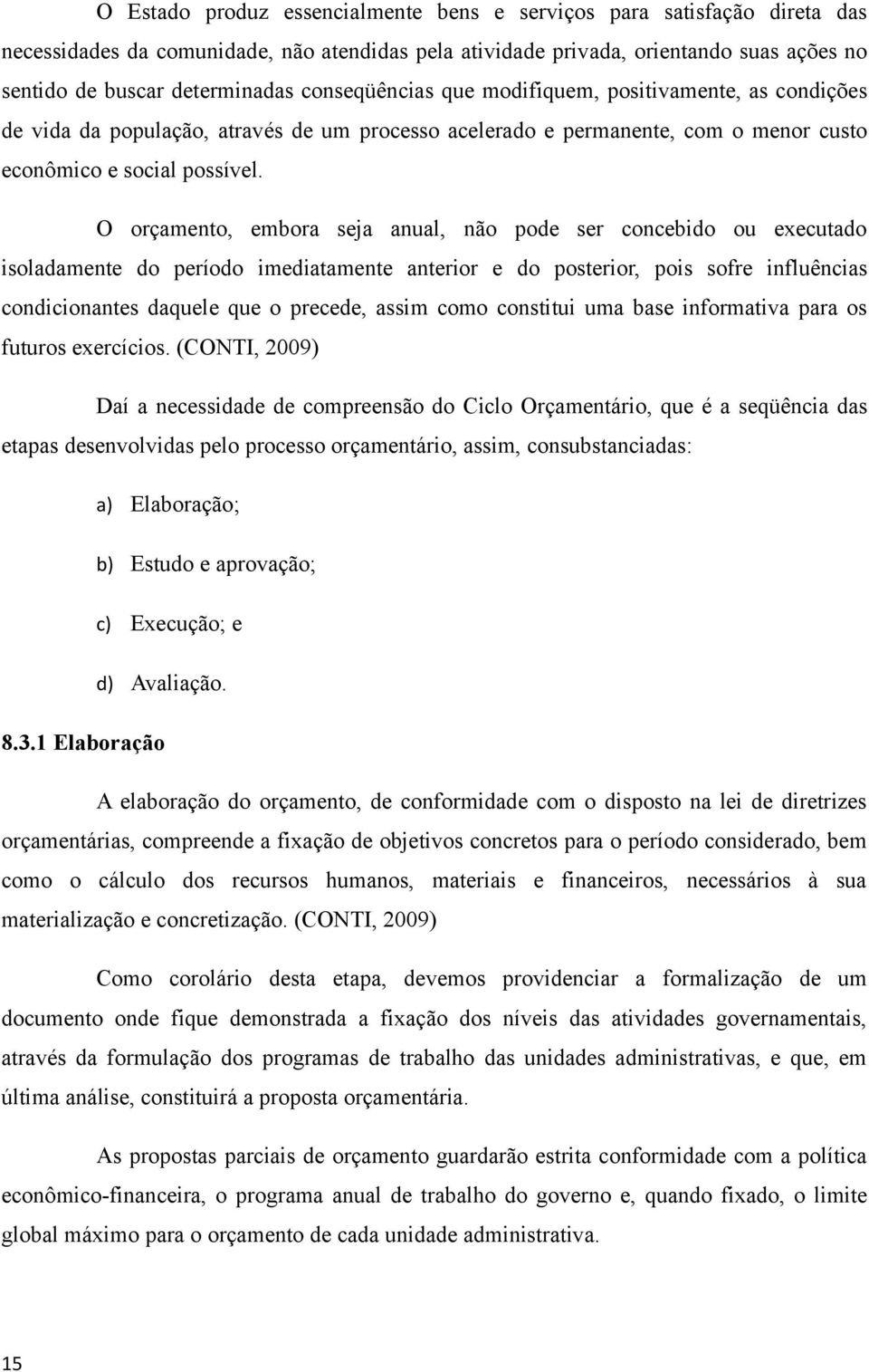 O orçamento, embora seja anual, não pode ser concebido ou executado isoladamente do período imediatamente anterior e do posterior, pois sofre influências condicionantes daquele que o precede, assim