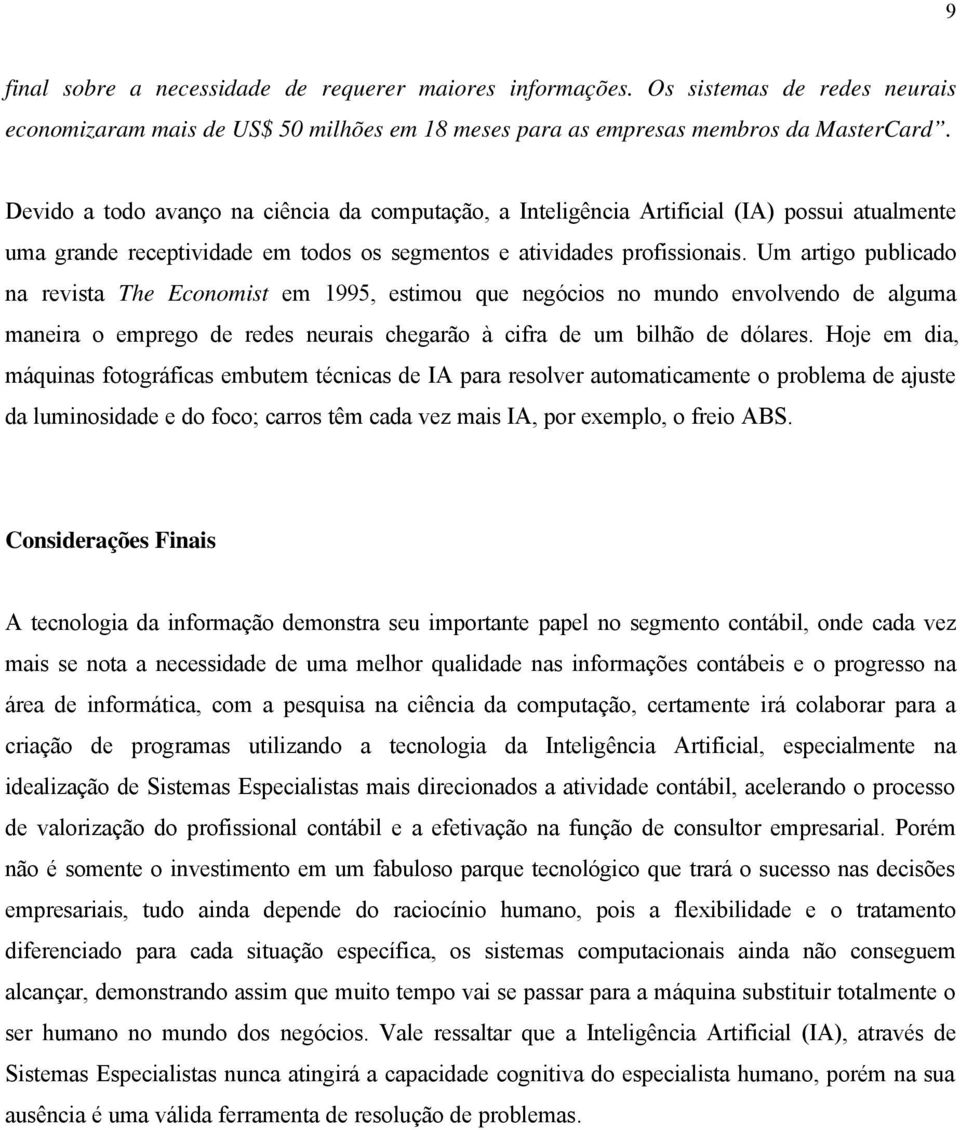 Um artigo publicado na revista The Economist em 1995, estimou que negócios no mundo envolvendo de alguma maneira o emprego de redes neurais chegarão à cifra de um bilhão de dólares.