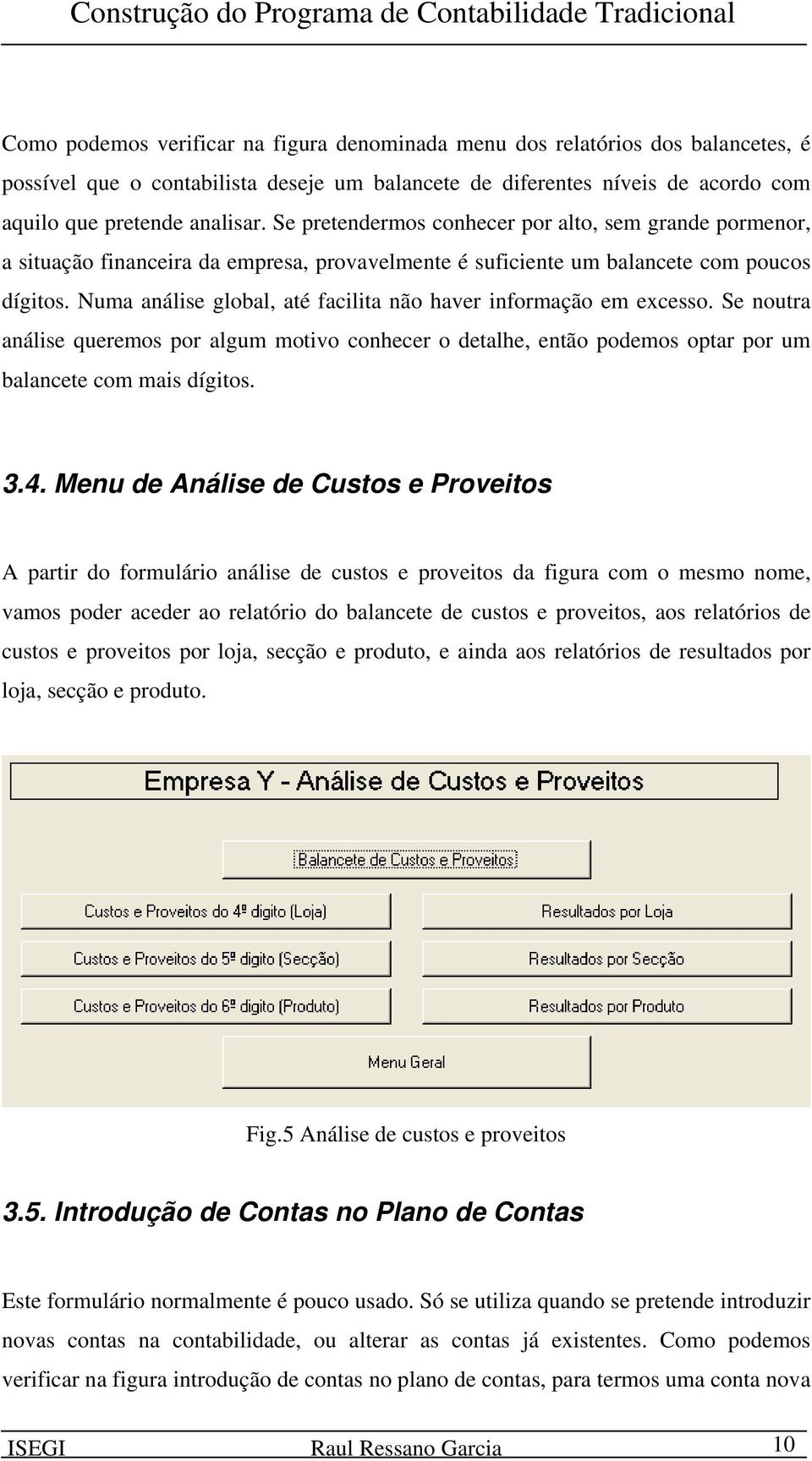 Numa análise global, até facilita não haver informação em excesso. Se noutra análise queremos por algum motivo conhecer o detalhe, então podemos optar por um balancete com mais dígitos. 3.4.