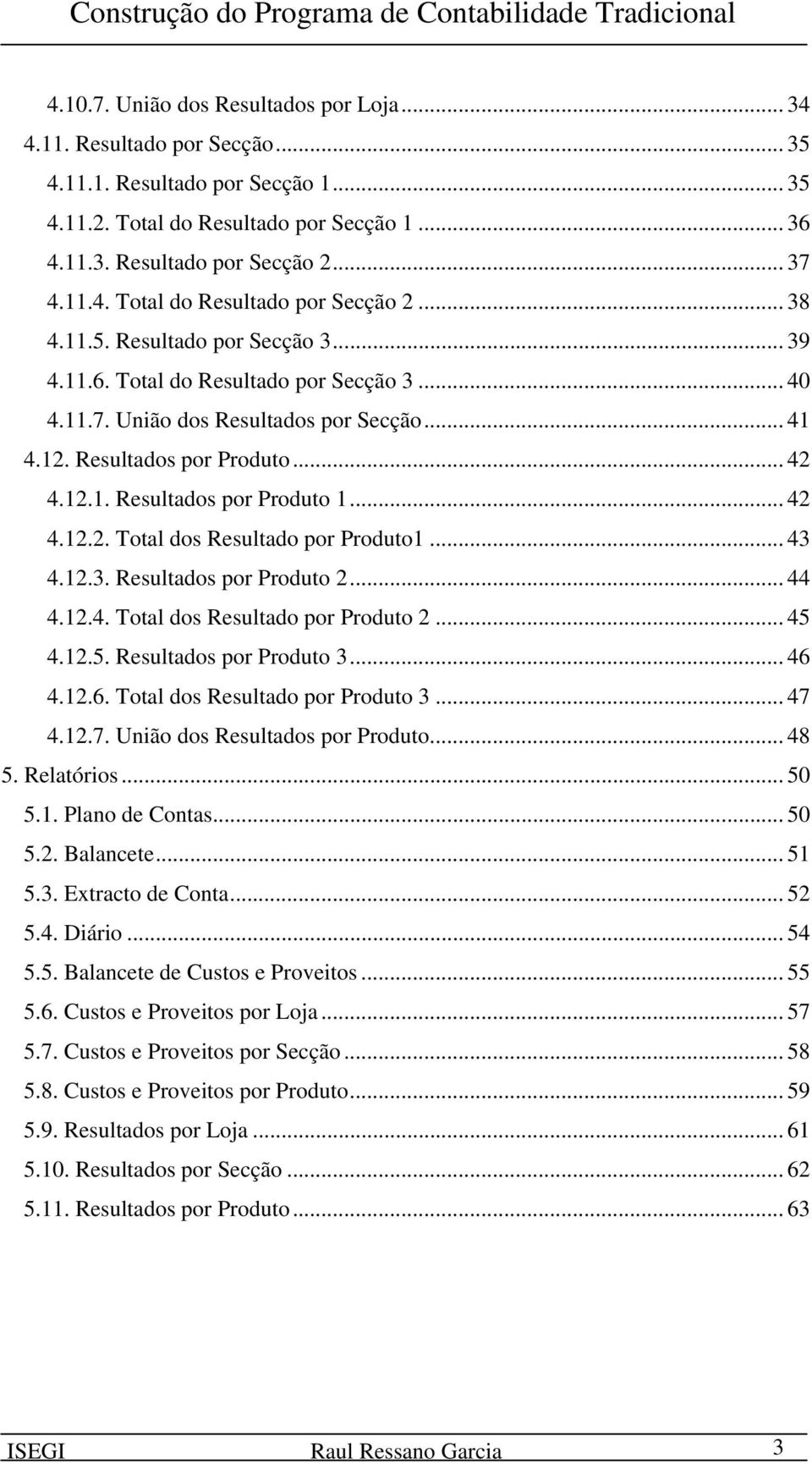 Resultados por Produto... 42 4.12.1. Resultados por Produto 1... 42 4.12.2. Total dos Resultado por Produto1... 43 4.12.3. Resultados por Produto 2... 44 4.12.4. Total dos Resultado por Produto 2.