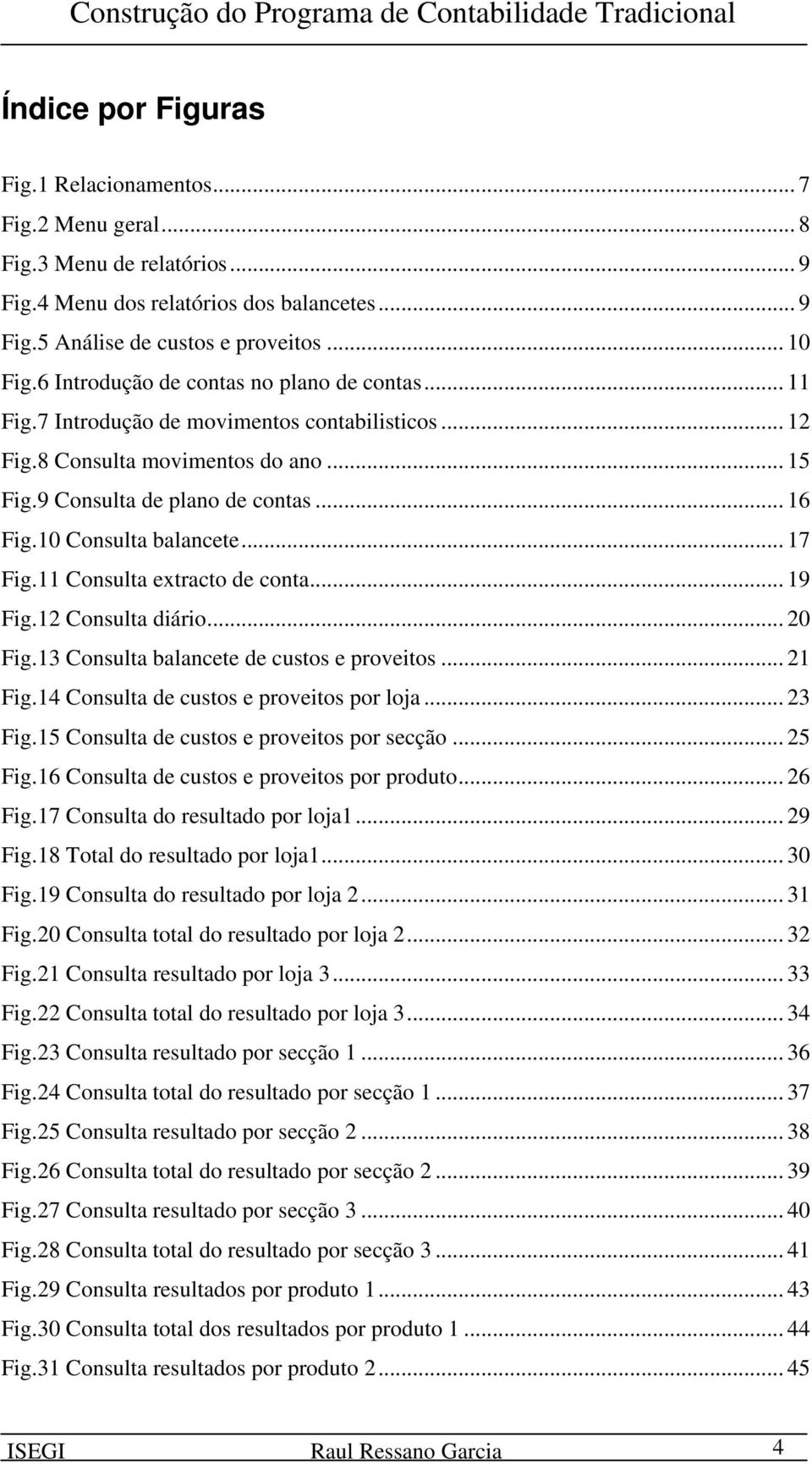 10 Consulta balancete... 17 Fig.11 Consulta extracto de conta... 19 Fig.12 Consulta diário... 20 Fig.13 Consulta balancete de custos e proveitos... 21 Fig.14 Consulta de custos e proveitos por loja.