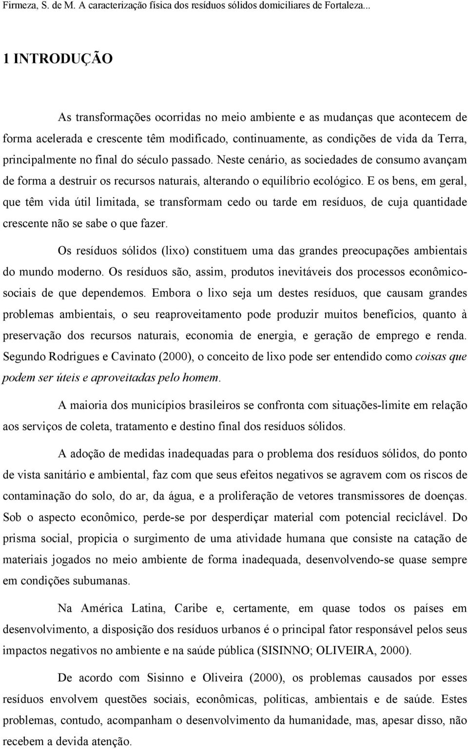 final do século passado. Neste cenário, as sociedades de consumo avançam de forma a destruir os recursos naturais, alterando o equilíbrio ecológico.