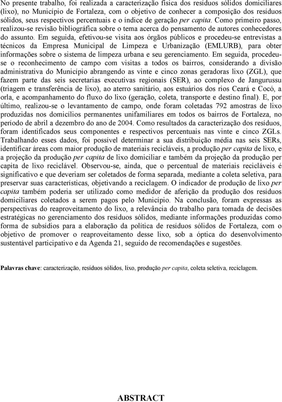 Em seguida, efetivou-se visita aos órgãos públicos e procedeu-se entrevistas a técnicos da Empresa Municipal de Limpeza e Urbanização (EMLURB), para obter informações sobre o sistema de limpeza