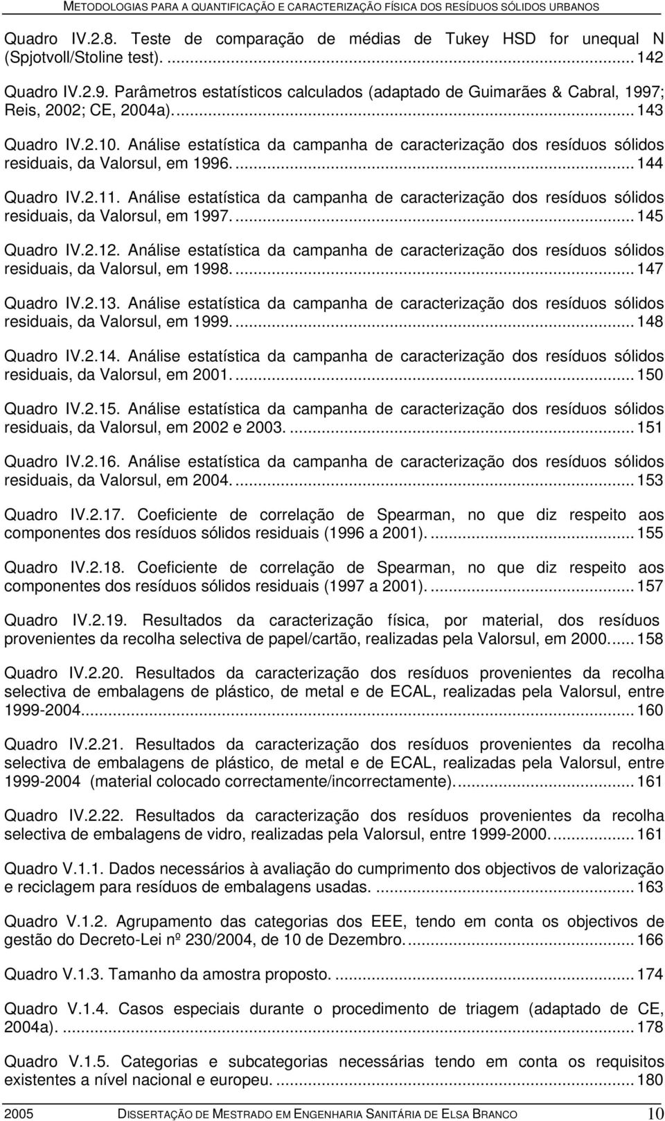 Análise estatística da campanha de caracterização dos resíduos sólidos residuais, da Valorsul, em 1996... 144 Quadro IV.2.11.